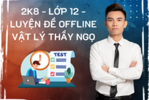 2K8 - LỚP 12 - LUYỆN ĐỀ OFFLINE VẬT LÝ THẦY NGỌ